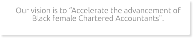 Our vision is to “Accelerate the advancement of Black female Chartered Accountants".